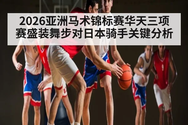 2026亚洲马术锦标赛华天三项赛盛装舞步对日本骑手关键分析