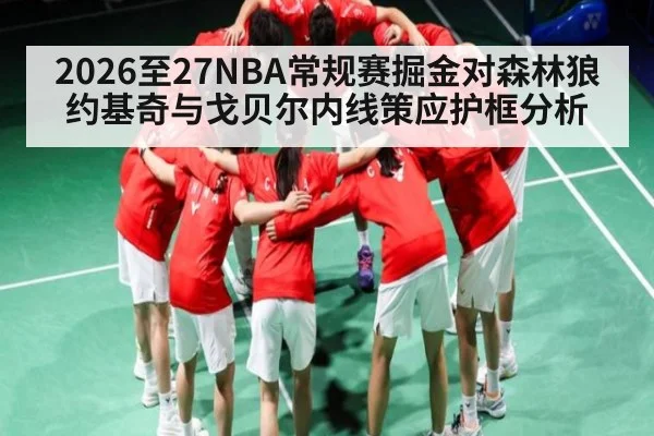 2026至27NBA常规赛掘金对森林狼约基奇与戈贝尔内线策应护框分析